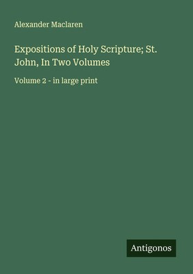 Expositions of Holy Scripture; St. John, In Two Volumes | Alexander Maclaren