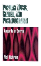 Popular Music, Gender and Postmodernism: Anger Is an Energy by Neil R. Nehring (