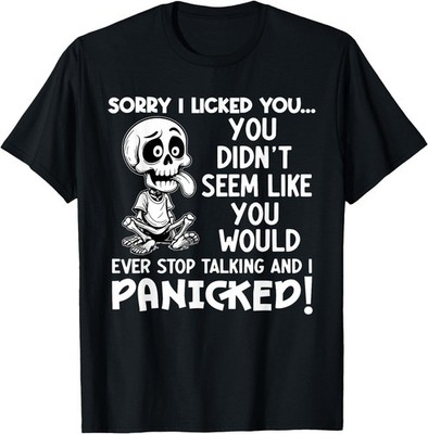 Sorry I Licked You You Didn't Seem Like You Would Ever T-Shirt