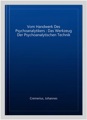 Vom Handwerk Des Psychoanalytikers : Das Werkzeug Der Psychoanalytischen Tech...