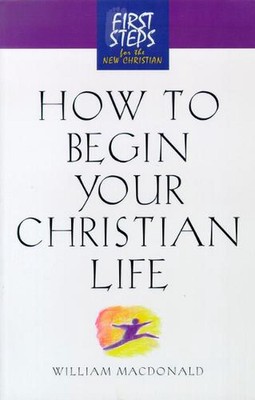 How to Begin Your Christian Life: First Steps for the New Christian by William M