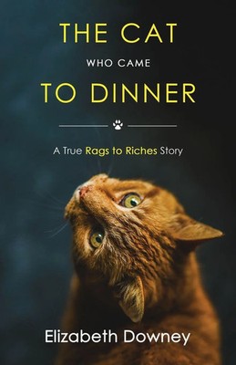 The Cat Who Came to Dinner A True Rags to Riches Story Elizabeth Downey Buch