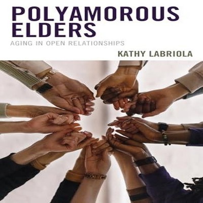 Polyamorous Elders Aging in Open Relationships Kathy Labriola Har