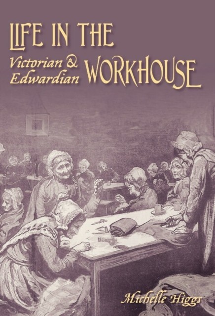 Life in the Victorian and Edwardian Workhouse by Michelle Higgs (Paperback Book)