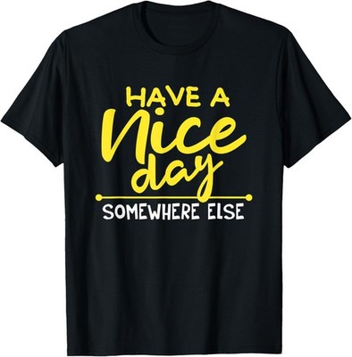 Have a Nice Day Somewhere Else Sarcastic Humor Quote Gift T-Shirt