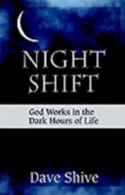 Night Shift: God Works in the Dark Hours of Life by Dave Shive