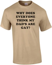 WHY DOES EVERYONE THINK MY DAD'S ARE GAY? Shirt