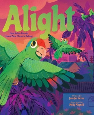 Alight: How Urban Parrots Found New Places to Belong by Jennifer Torres Hardcove