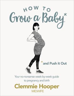 How to Grow a Baby and Push It Out: A guide to pregnancy and birth straight...