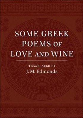 Some Greek Poems of Love and Wine: Being a Further Selection from the Little Thi