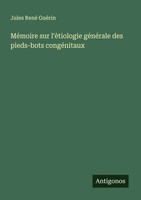 Jules René GuéRin | MéMoire Sur L'èTiologie GéNéRale Des Pieds-Bots CongéNitaux