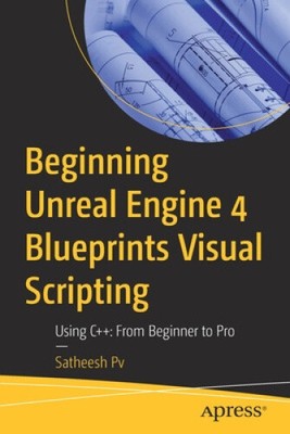 Beginning Unreal Engine 4 Blueprints Visual Scripting: Using C++:  From
