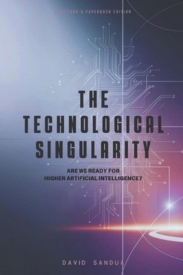 The Technological Singularity: Are We Ready for Higher Ai? by David Sandua Paper