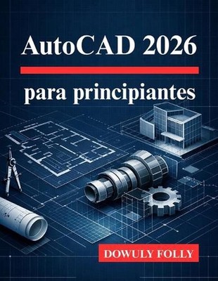 AutoCAD 2026 para principiantes: Descubra todo el potencial de sus dise?os de mo