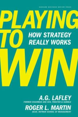 Playing to Win: How Strategy Really Works, Martin, Roger L., Lafley, A.G., 97814