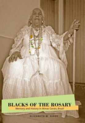 Blacks of the Rosary: Memory and History in Minas Gerais, Brazil by Kiddy, Eliz