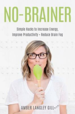 No-Brainer: Simple Hacks to Increase Energy, Improve Productivity, and Reduce...
