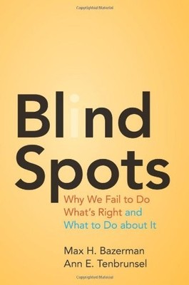 Blind Spots: Why We Fail to Do What's Right and What to Do about It by Bazerman