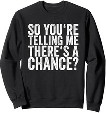 So Youre Telling Me Theres A Chance Funny Present Unisex Crewneck Sweatshirt