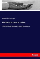 The Life Of Dr. Martin Luther: William Wackernagel