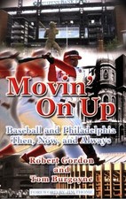 MOVIN' ON UP: BASEBALL AND PHILADELPHIA THEN, NOW, AND By Robert Gordon & Tom