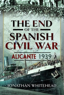 The End of the Spanish Civil War: Alicante 1939 by Jonathan Whitehead (English)