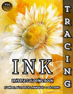 Ink Tracing Reverse Coloring Book Flowers, Butterflies, Mandalas & Patterns: Tra