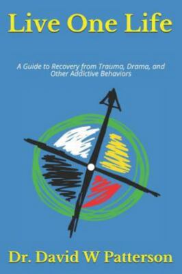 Live One Life: A Guide to Recovery from Trauma, Drama, and Other Addictive Behav