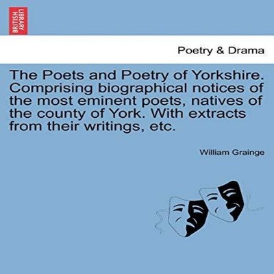 The Poets and Poetry of Yorkshire. Comprising biographical notice