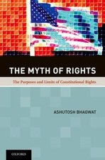The Myth of Rights: The Purposes and Limits of Constitutional Rights by Bhagwat