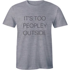 It's Too Peopley Outside Funny Joke Quotes Anti Social Attitude Loner Men Tshirt
