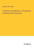 The Epistle To The Hebrews, In A Paraphrastic Commentary With Illustrations Jose
