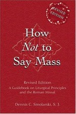 How Not to Say Mass: A Guidebook on Liturgical Principles and the Roman...
