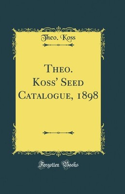 Theo. Koss' Seed Catalogue, 1898 (Classic Reprint)