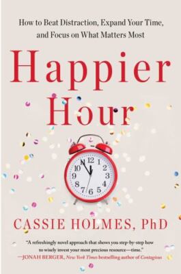 Happier Hour: How to Beat Distraction, Expand Your Time, and Focus on What Matte