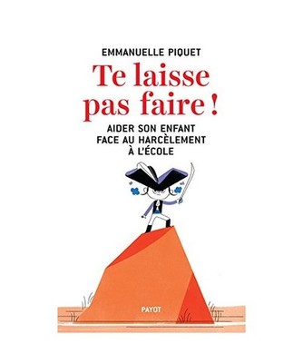 te laisse pas faire !: AIDER SON ENFANT FACE AU HARCELEMENT A L'ECOLE, Piquet, E