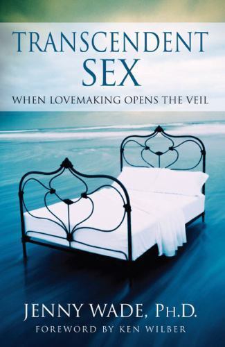 Transcendent Sex: When Lovemaking Opens the Veil, Wade, Jenny