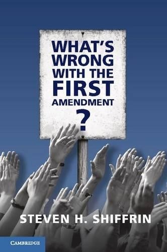 What's Wrong with the First Amendment by Steven H. Shiffrin - 9781107160965