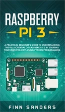 Raspberry Pi 3: A Practical Beginner's Guide To Understanding The Full Potential