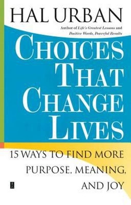 Choices That Change Lives : 15 Ways to Find More Purpose, Meaning
