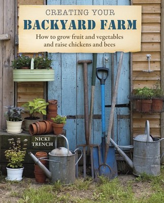 Creating Your Backyard Farm: How to grow fruit and vegetables and raise chic...