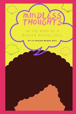 Mindless Thoughts: In the Mind of a Broken Boring Soul by Ta-Neajah Maqua Bell P