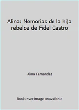 Alina: Memorias de la hija rebelde de Fidel Castro by Alina Fernandez