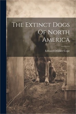 The Extinct Dogs Of North America (Paperback or Softback)