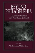 Beyond Philadelphia: The American Revolution in the Pennsylvania Hinterland