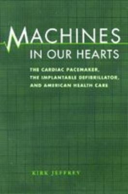 Machines in Our Hearts : The Cardiac Pacemaker, the Implantable D