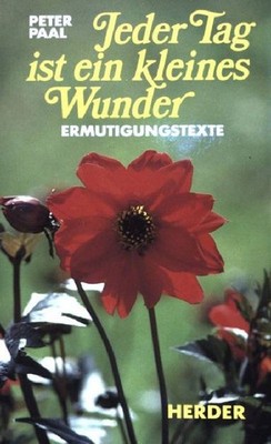 Jeder Tag ist ein kleines Wunder: Ermutigungstexte. (NR: 1551) Paal, Peter: