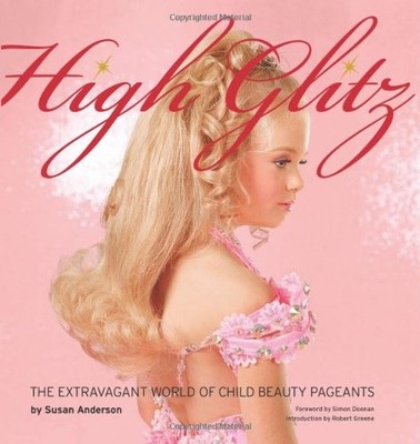 HIGH GLITZ: THE EXTRAVAGANT WORLD OF CHILD BEAUTY PAGEANTS By Susan VG