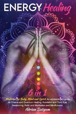 Energy Healing: Medicine for Body, Mind and Spirit. An extraordinary guide to Ch