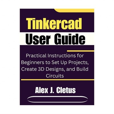 Tinkercad User Guide: Practical Instructions for Beginners to Set Up Projects...